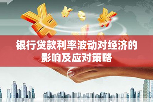 石碇银行贷款利率波动对经济的影响及应对策略