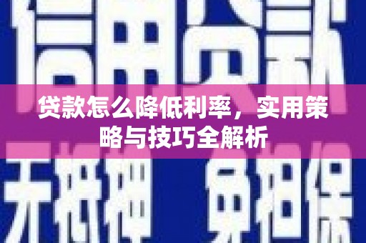 石碇贷款怎么降低利率，实用策略与技巧全解析