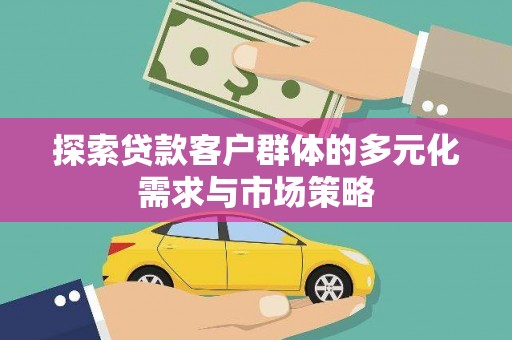 石碇探索贷款客户群体的多元化需求与市场策略
