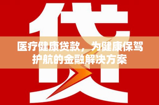 石碇医疗健康贷款，为健康保驾护航的金融解决方案
