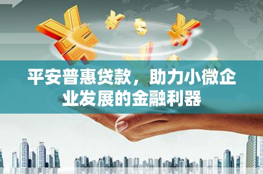 石碇平安普惠贷款，助力小微企业发展的金融利器