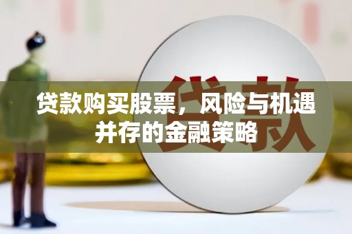 石碇贷款购买股票，风险与机遇并存的金融策略