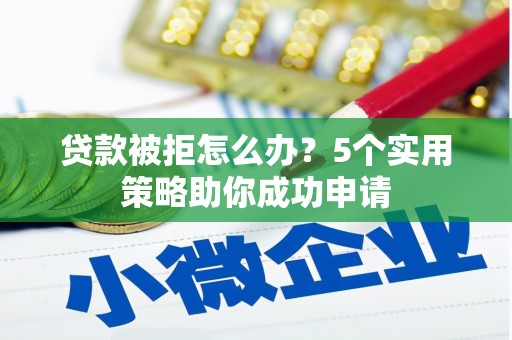 石碇贷款被拒怎么办？5个实用策略助你成功申请