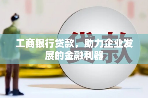 石碇工商银行贷款，助力企业发展的金融利器