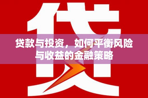 石碇贷款与投资，如何平衡风险与收益的金融策略