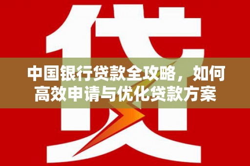 石碇中国银行贷款全攻略，如何高效申请与优化贷款方案