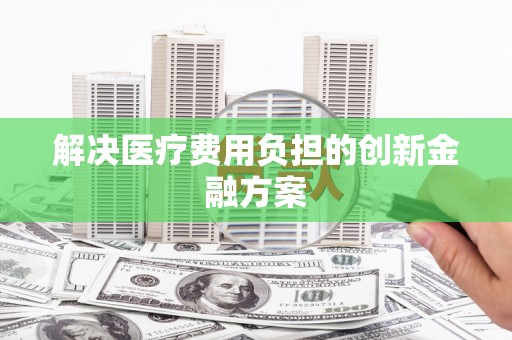 石碇解决医疗费用负担的创新金融方案