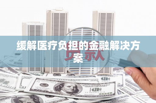 石碇缓解医疗负担的金融解决方案
