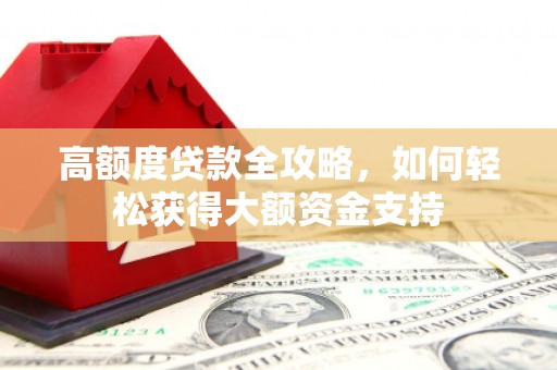 石碇高额度贷款全攻略，如何轻松获得大额资金支持
