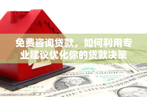 石碇免费咨询贷款，如何利用专业建议优化你的贷款决策