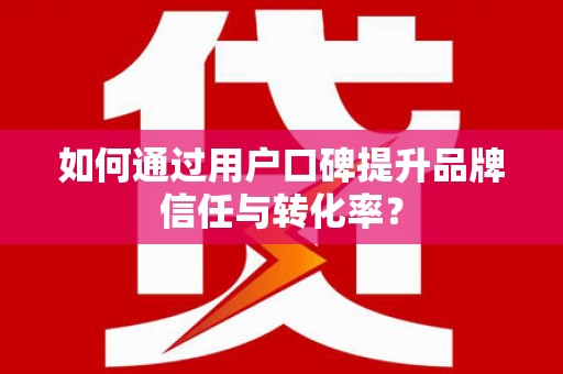 石碇如何通过用户口碑提升品牌信任与转化率？