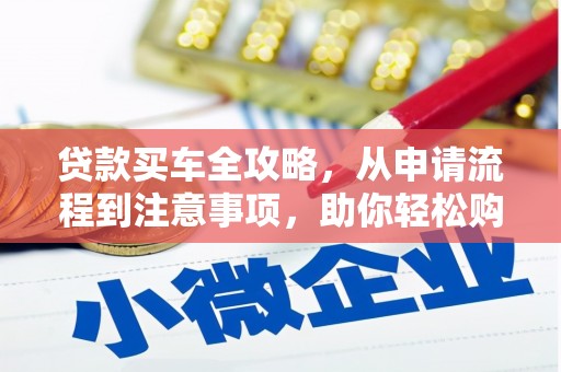 石碇贷款买车全攻略，从申请流程到注意事项，助你轻松购车