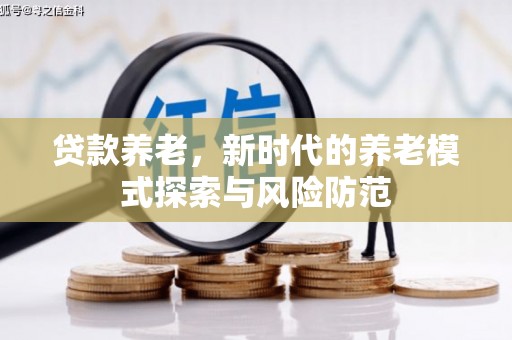 石碇贷款养老，新时代的养老模式探索与风险防范