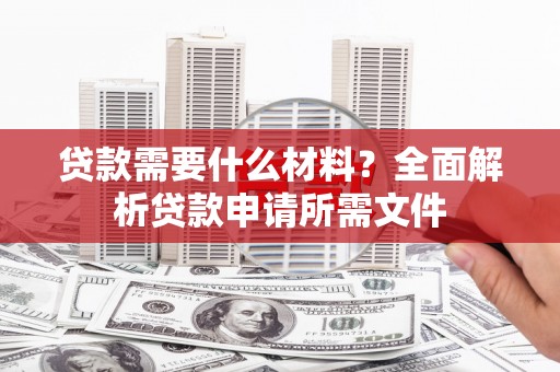 石碇贷款需要什么材料？全面解析贷款申请所需文件