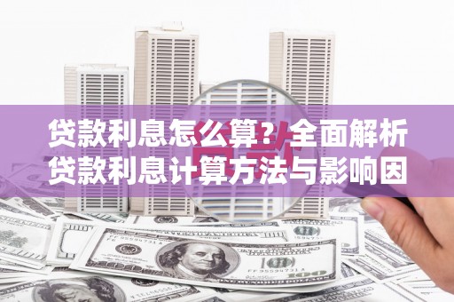 石碇贷款利息怎么算？全面解析贷款利息计算方法与影响因素