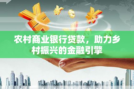 石碇农村商业银行贷款，助力乡村振兴的金融引擎