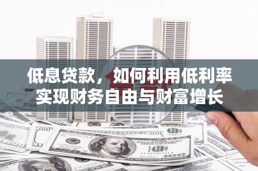 石碇低息贷款，如何利用低利率实现财务自由与财富增长