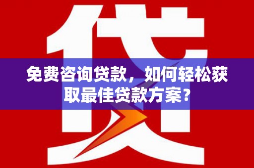 石碇免费咨询贷款，如何轻松获取最佳贷款方案？