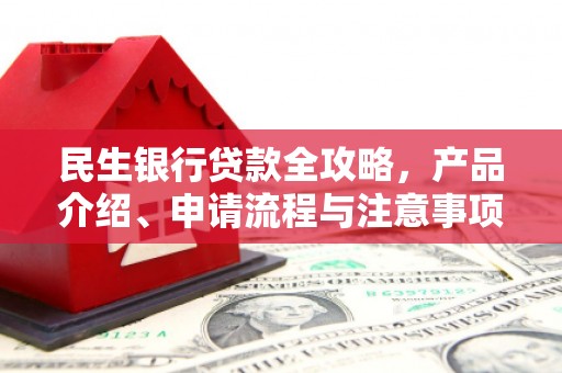 石碇民生银行贷款全攻略，产品介绍、申请流程与注意事项